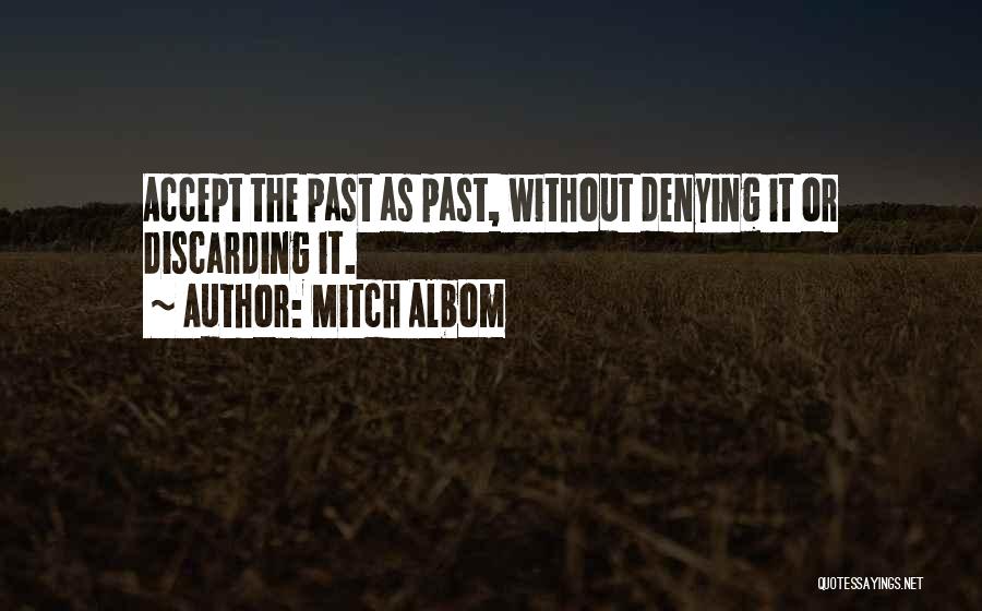 Mitch Albom Quotes: Accept The Past As Past, Without Denying It Or Discarding It.