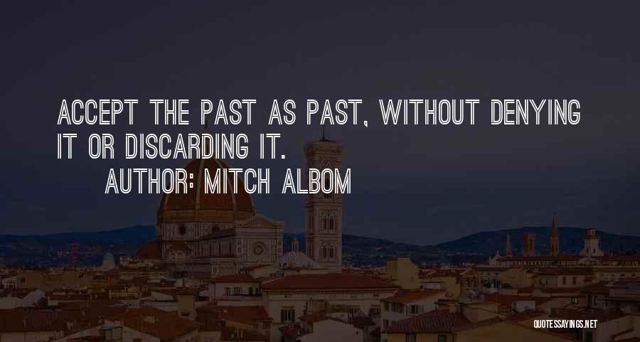 Mitch Albom Quotes: Accept The Past As Past, Without Denying It Or Discarding It.