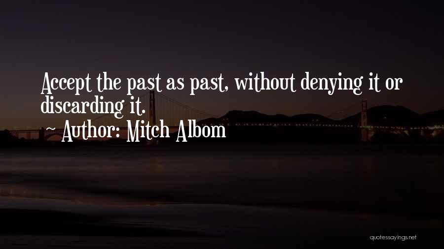 Mitch Albom Quotes: Accept The Past As Past, Without Denying It Or Discarding It.