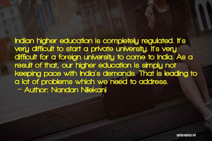 Nandan Nilekani Quotes: Indian Higher Education Is Completely Regulated. It's Very Difficult To Start A Private University. It's Very Difficult For A Foreign