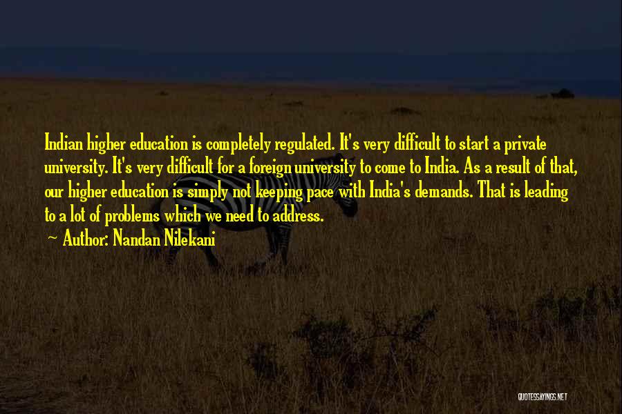 Nandan Nilekani Quotes: Indian Higher Education Is Completely Regulated. It's Very Difficult To Start A Private University. It's Very Difficult For A Foreign