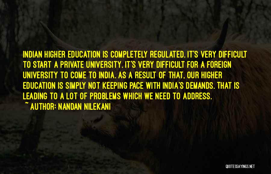 Nandan Nilekani Quotes: Indian Higher Education Is Completely Regulated. It's Very Difficult To Start A Private University. It's Very Difficult For A Foreign