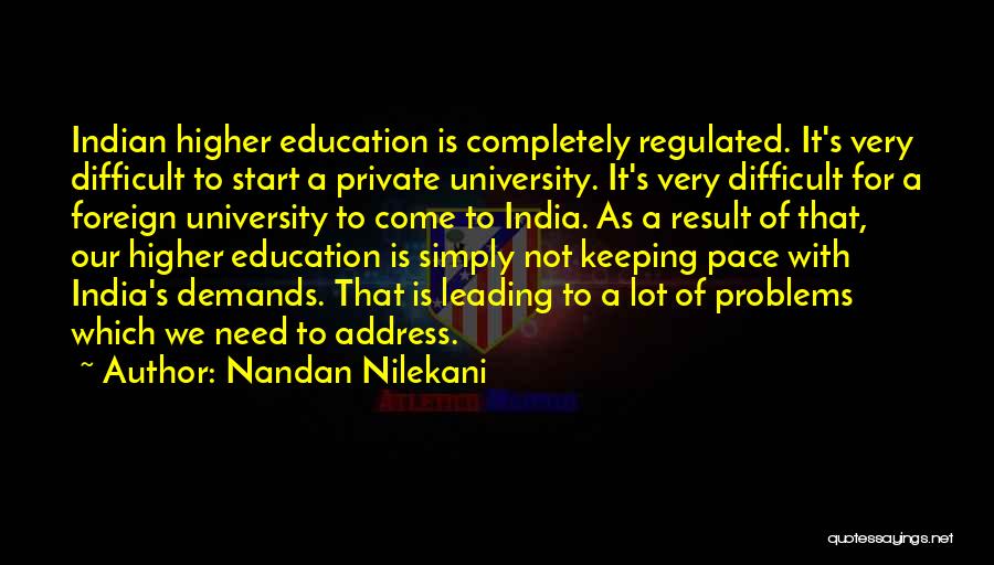 Nandan Nilekani Quotes: Indian Higher Education Is Completely Regulated. It's Very Difficult To Start A Private University. It's Very Difficult For A Foreign