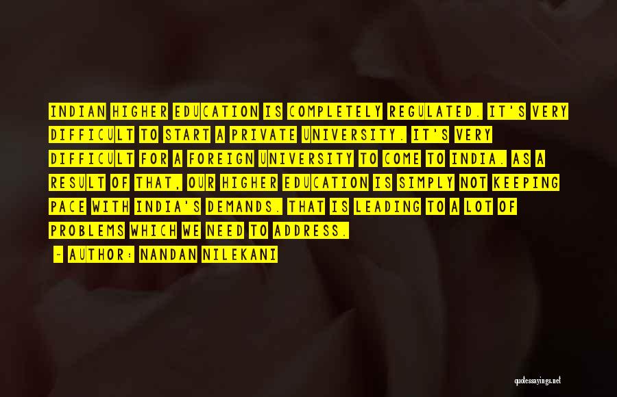 Nandan Nilekani Quotes: Indian Higher Education Is Completely Regulated. It's Very Difficult To Start A Private University. It's Very Difficult For A Foreign