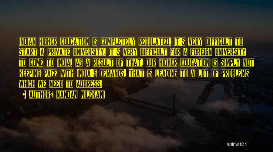 Nandan Nilekani Quotes: Indian Higher Education Is Completely Regulated. It's Very Difficult To Start A Private University. It's Very Difficult For A Foreign