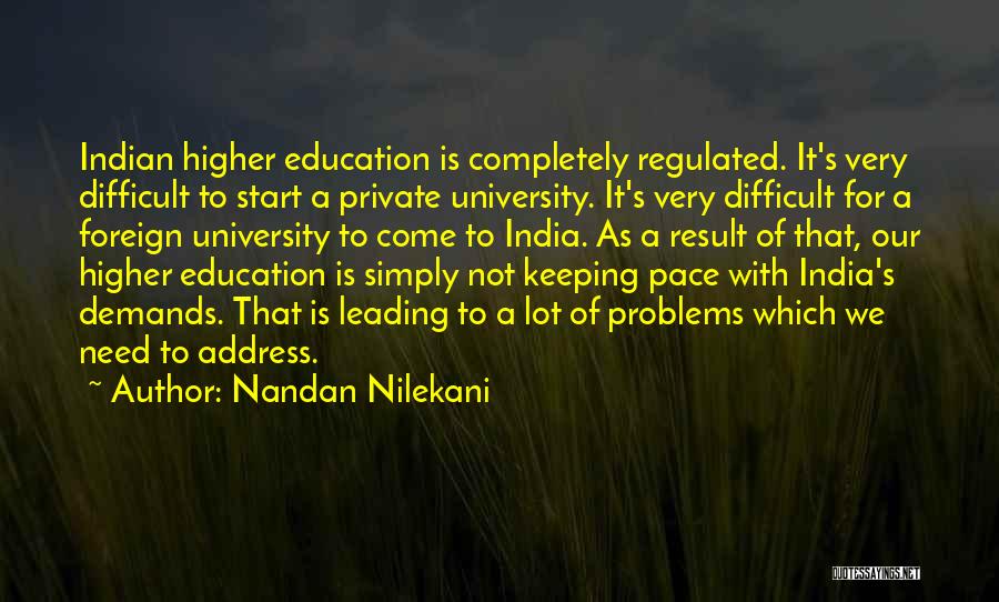 Nandan Nilekani Quotes: Indian Higher Education Is Completely Regulated. It's Very Difficult To Start A Private University. It's Very Difficult For A Foreign