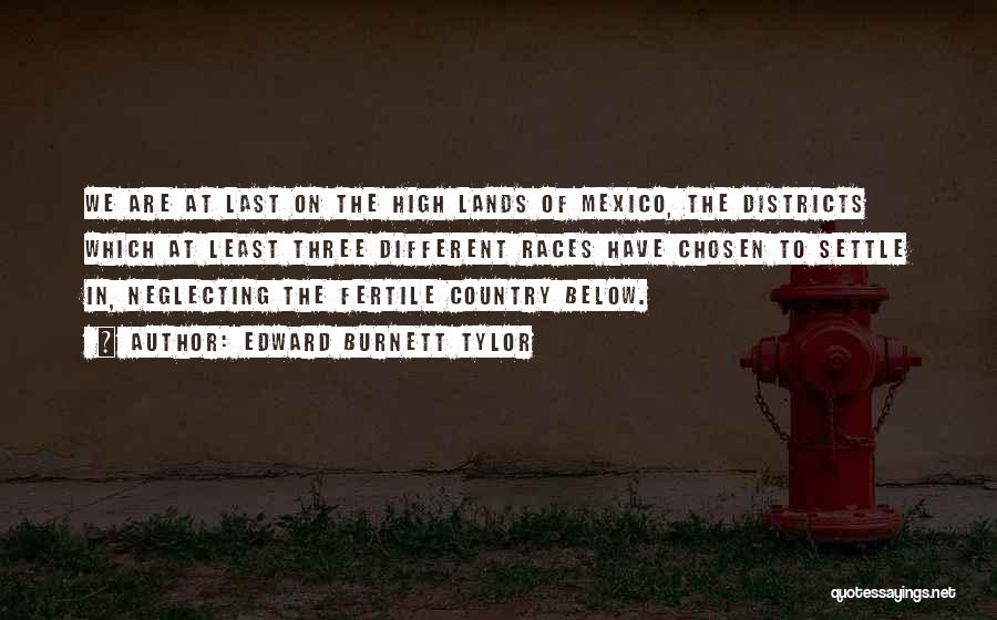 Edward Burnett Tylor Quotes: We Are At Last On The High Lands Of Mexico, The Districts Which At Least Three Different Races Have Chosen