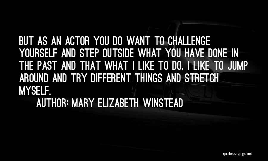 Mary Elizabeth Winstead Quotes: But As An Actor You Do Want To Challenge Yourself And Step Outside What You Have Done In The Past
