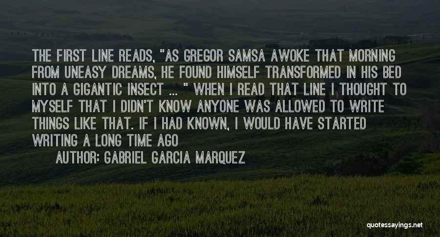 Gabriel Garcia Marquez Quotes: The First Line Reads, As Gregor Samsa Awoke That Morning From Uneasy Dreams, He Found Himself Transformed In His Bed