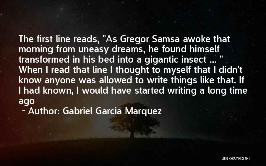 Gabriel Garcia Marquez Quotes: The First Line Reads, As Gregor Samsa Awoke That Morning From Uneasy Dreams, He Found Himself Transformed In His Bed