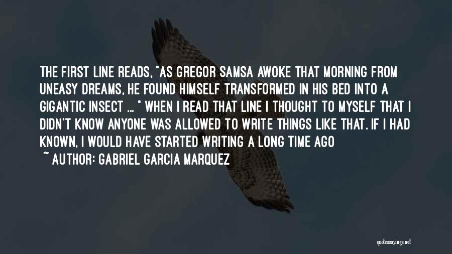 Gabriel Garcia Marquez Quotes: The First Line Reads, As Gregor Samsa Awoke That Morning From Uneasy Dreams, He Found Himself Transformed In His Bed