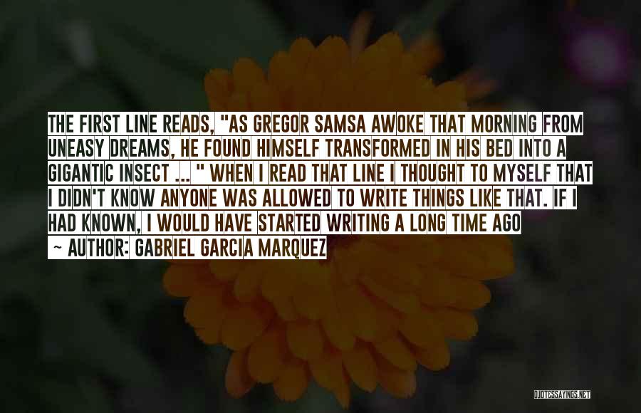 Gabriel Garcia Marquez Quotes: The First Line Reads, As Gregor Samsa Awoke That Morning From Uneasy Dreams, He Found Himself Transformed In His Bed