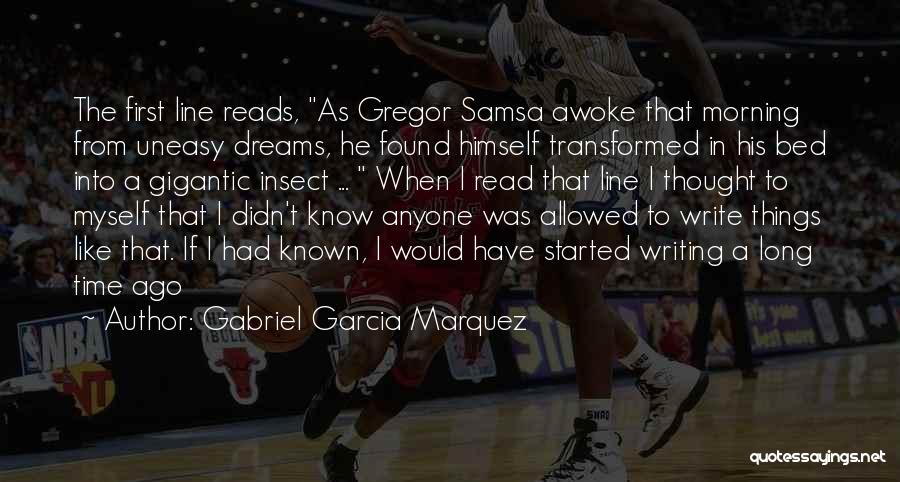 Gabriel Garcia Marquez Quotes: The First Line Reads, As Gregor Samsa Awoke That Morning From Uneasy Dreams, He Found Himself Transformed In His Bed