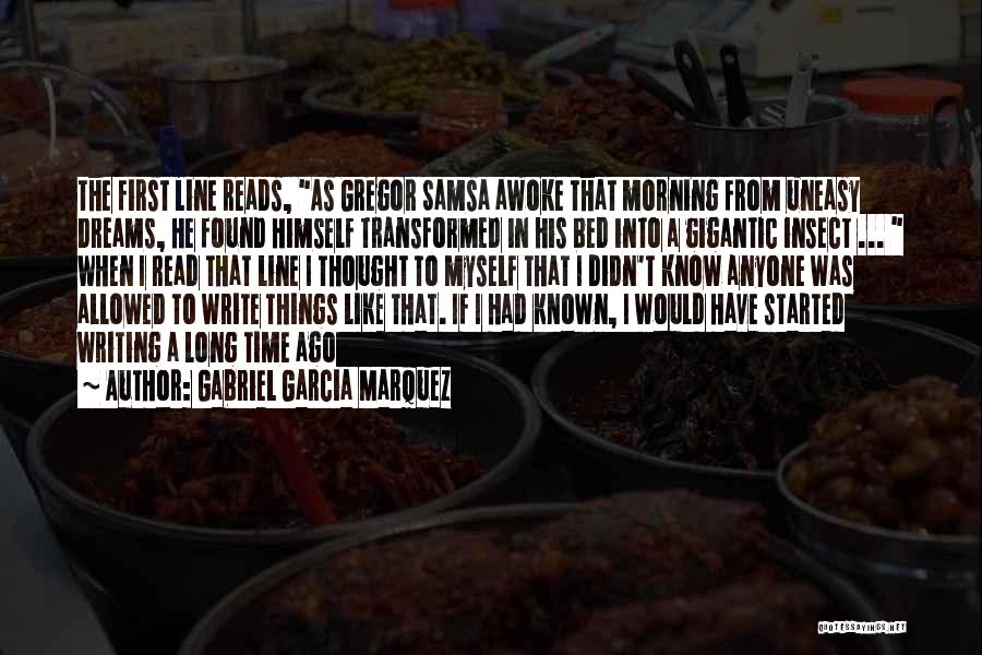 Gabriel Garcia Marquez Quotes: The First Line Reads, As Gregor Samsa Awoke That Morning From Uneasy Dreams, He Found Himself Transformed In His Bed