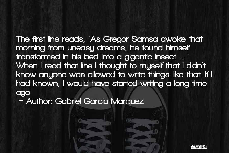 Gabriel Garcia Marquez Quotes: The First Line Reads, As Gregor Samsa Awoke That Morning From Uneasy Dreams, He Found Himself Transformed In His Bed