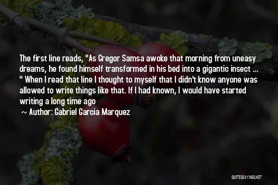Gabriel Garcia Marquez Quotes: The First Line Reads, As Gregor Samsa Awoke That Morning From Uneasy Dreams, He Found Himself Transformed In His Bed