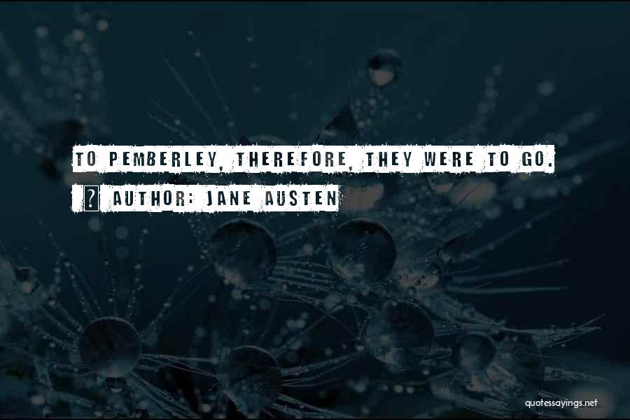 Jane Austen Quotes: To Pemberley, Therefore, They Were To Go.