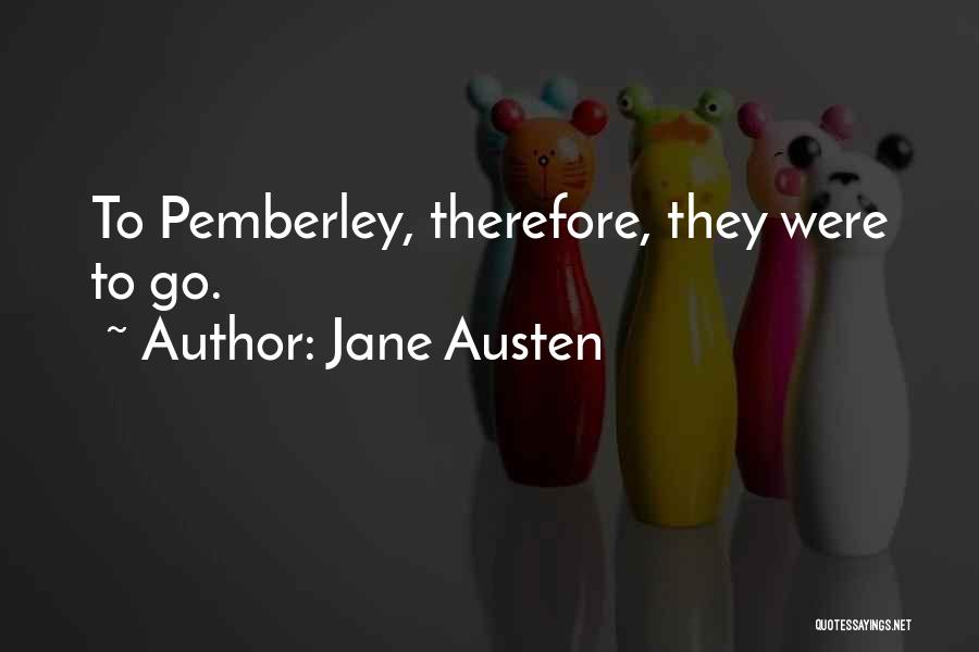 Jane Austen Quotes: To Pemberley, Therefore, They Were To Go.