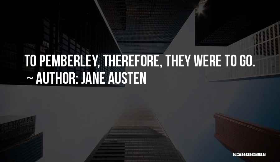 Jane Austen Quotes: To Pemberley, Therefore, They Were To Go.