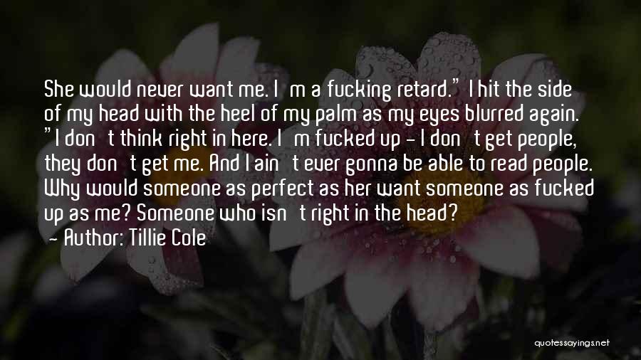 Tillie Cole Quotes: She Would Never Want Me. I'm A Fucking Retard. I Hit The Side Of My Head With The Heel Of