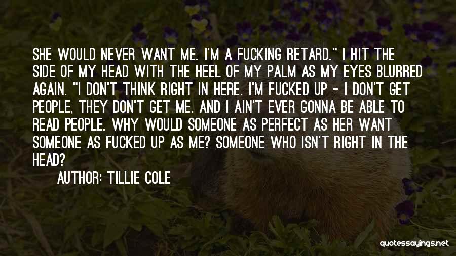 Tillie Cole Quotes: She Would Never Want Me. I'm A Fucking Retard. I Hit The Side Of My Head With The Heel Of