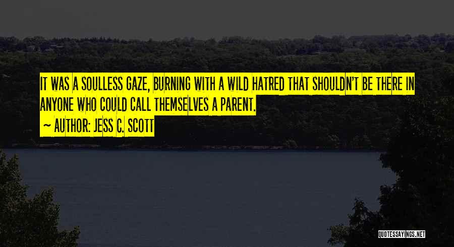 Jess C. Scott Quotes: It Was A Soulless Gaze, Burning With A Wild Hatred That Shouldn't Be There In Anyone Who Could Call Themselves