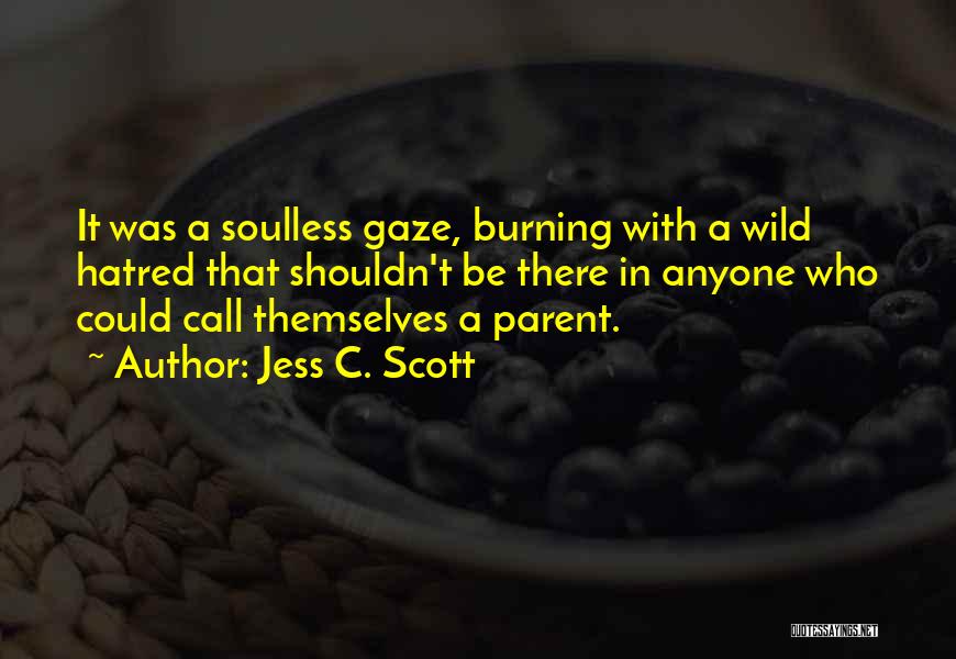 Jess C. Scott Quotes: It Was A Soulless Gaze, Burning With A Wild Hatred That Shouldn't Be There In Anyone Who Could Call Themselves