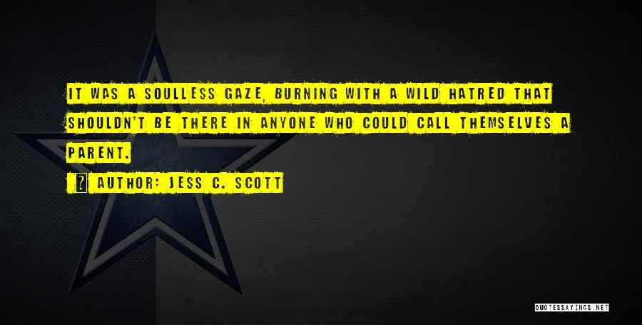 Jess C. Scott Quotes: It Was A Soulless Gaze, Burning With A Wild Hatred That Shouldn't Be There In Anyone Who Could Call Themselves