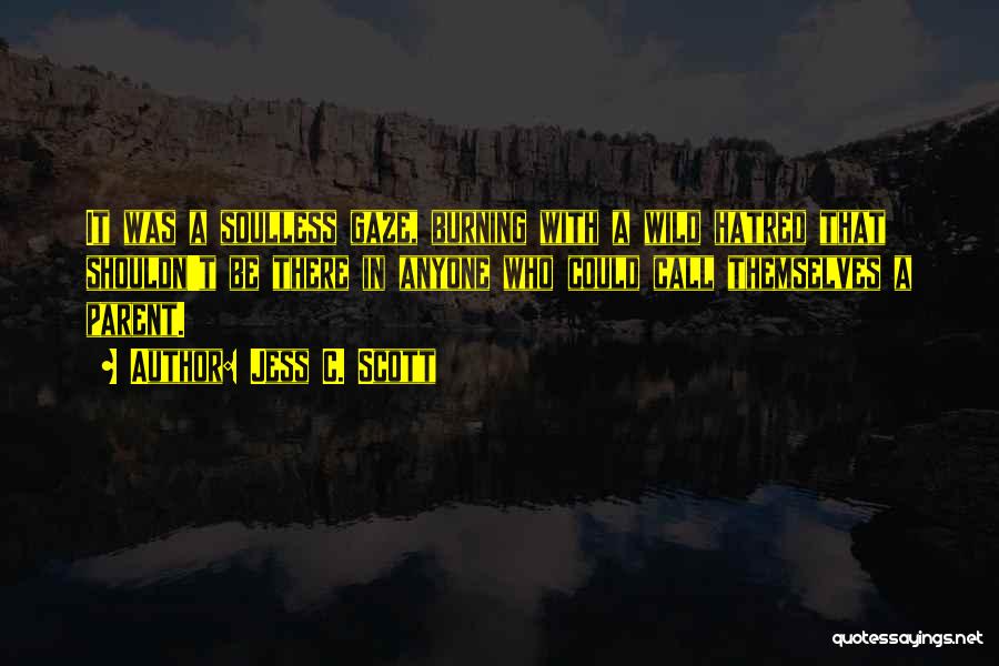 Jess C. Scott Quotes: It Was A Soulless Gaze, Burning With A Wild Hatred That Shouldn't Be There In Anyone Who Could Call Themselves