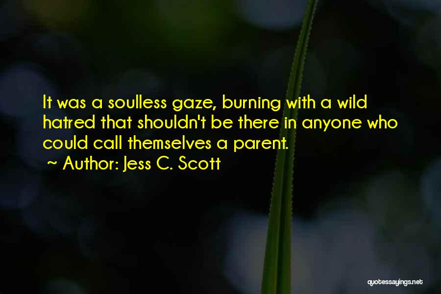 Jess C. Scott Quotes: It Was A Soulless Gaze, Burning With A Wild Hatred That Shouldn't Be There In Anyone Who Could Call Themselves