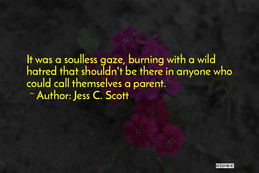 Jess C. Scott Quotes: It Was A Soulless Gaze, Burning With A Wild Hatred That Shouldn't Be There In Anyone Who Could Call Themselves