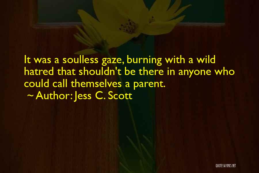 Jess C. Scott Quotes: It Was A Soulless Gaze, Burning With A Wild Hatred That Shouldn't Be There In Anyone Who Could Call Themselves