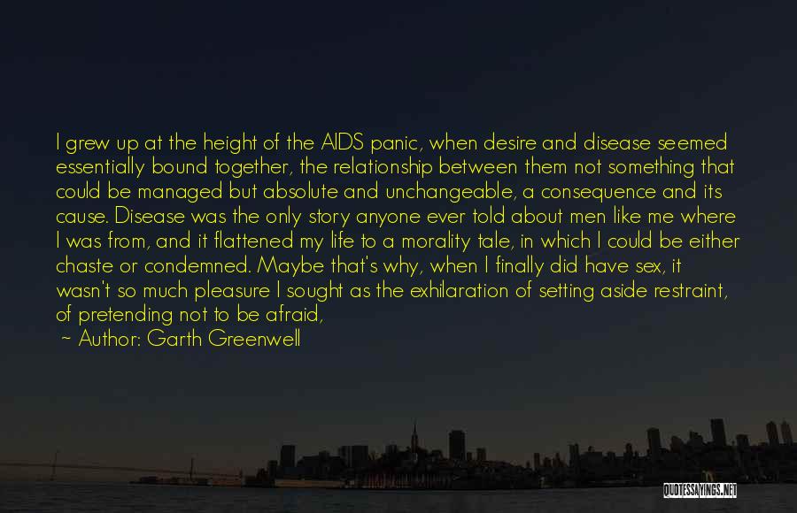 Garth Greenwell Quotes: I Grew Up At The Height Of The Aids Panic, When Desire And Disease Seemed Essentially Bound Together, The Relationship