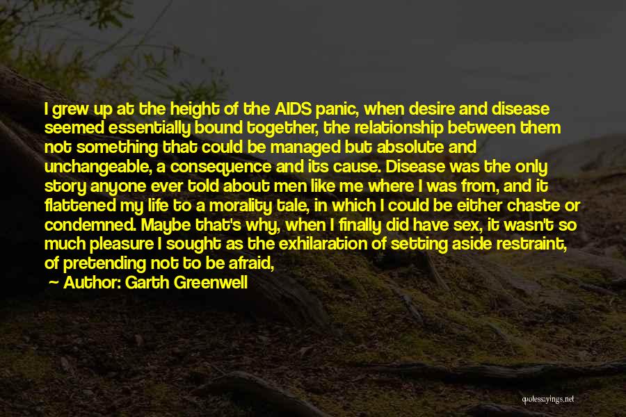 Garth Greenwell Quotes: I Grew Up At The Height Of The Aids Panic, When Desire And Disease Seemed Essentially Bound Together, The Relationship