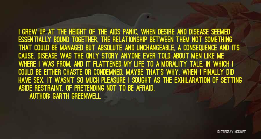 Garth Greenwell Quotes: I Grew Up At The Height Of The Aids Panic, When Desire And Disease Seemed Essentially Bound Together, The Relationship