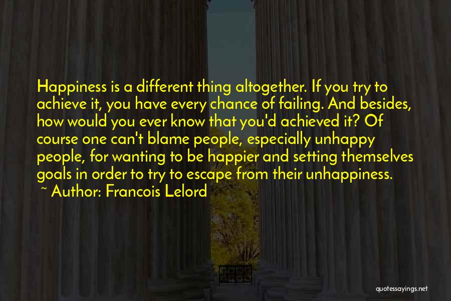 Francois Lelord Quotes: Happiness Is A Different Thing Altogether. If You Try To Achieve It, You Have Every Chance Of Failing. And Besides,