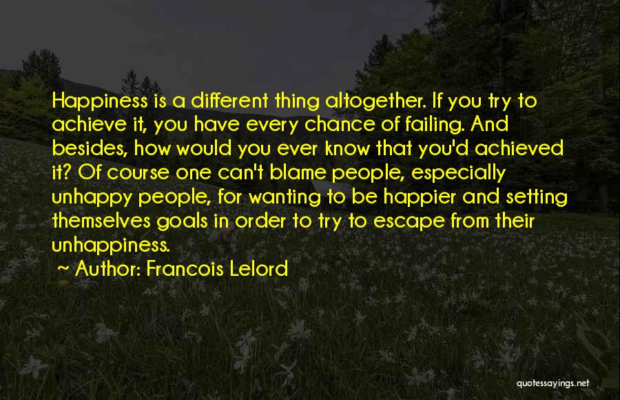 Francois Lelord Quotes: Happiness Is A Different Thing Altogether. If You Try To Achieve It, You Have Every Chance Of Failing. And Besides,