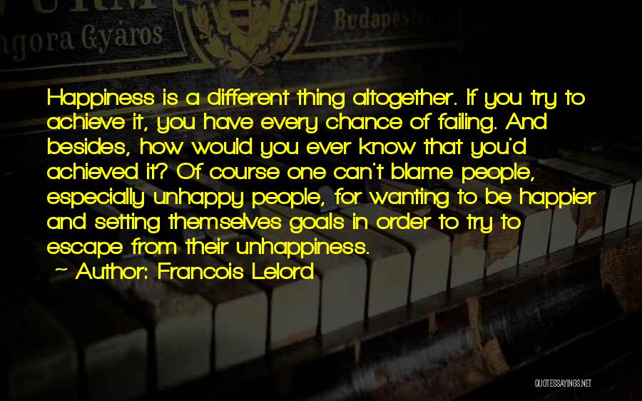 Francois Lelord Quotes: Happiness Is A Different Thing Altogether. If You Try To Achieve It, You Have Every Chance Of Failing. And Besides,