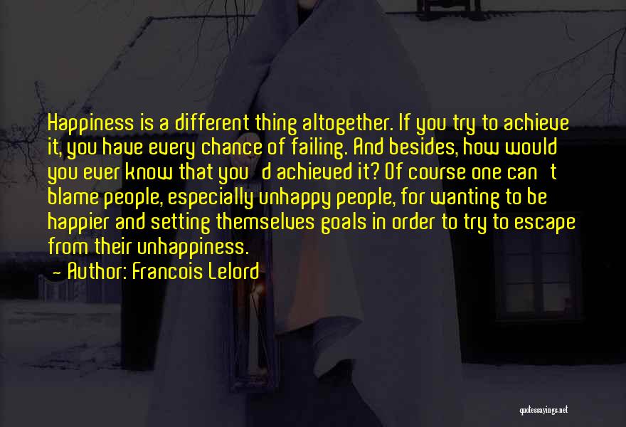 Francois Lelord Quotes: Happiness Is A Different Thing Altogether. If You Try To Achieve It, You Have Every Chance Of Failing. And Besides,