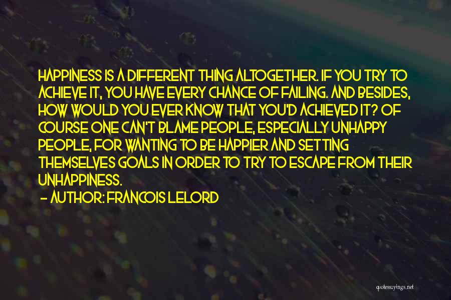 Francois Lelord Quotes: Happiness Is A Different Thing Altogether. If You Try To Achieve It, You Have Every Chance Of Failing. And Besides,