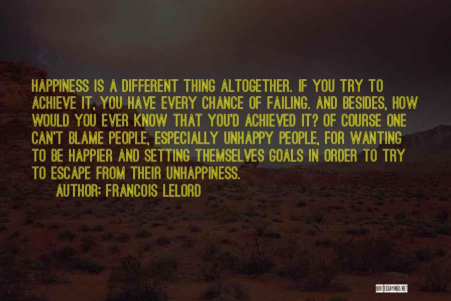 Francois Lelord Quotes: Happiness Is A Different Thing Altogether. If You Try To Achieve It, You Have Every Chance Of Failing. And Besides,