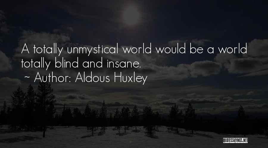 Aldous Huxley Quotes: A Totally Unmystical World Would Be A World Totally Blind And Insane.