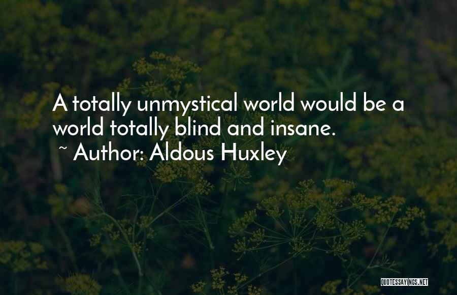 Aldous Huxley Quotes: A Totally Unmystical World Would Be A World Totally Blind And Insane.