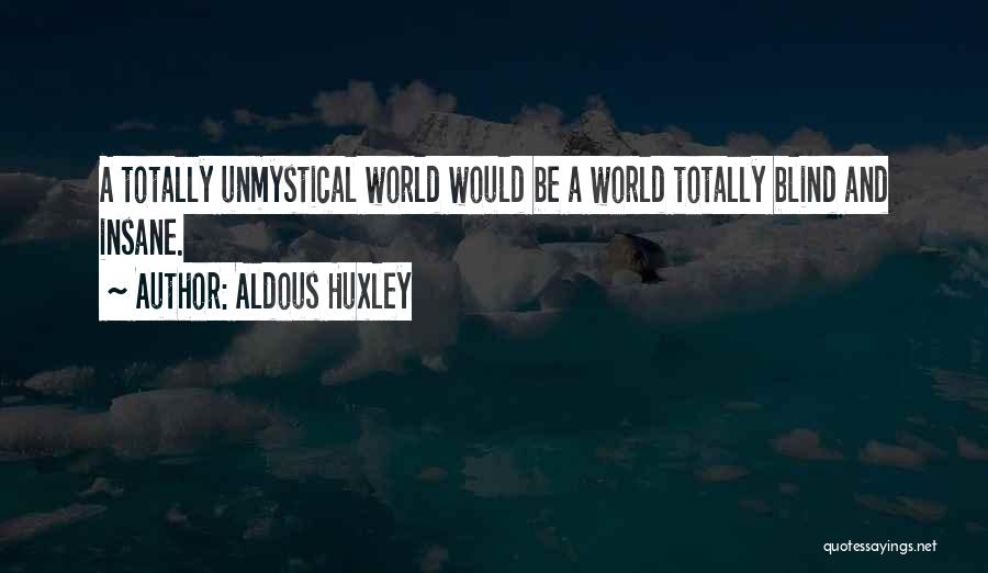 Aldous Huxley Quotes: A Totally Unmystical World Would Be A World Totally Blind And Insane.