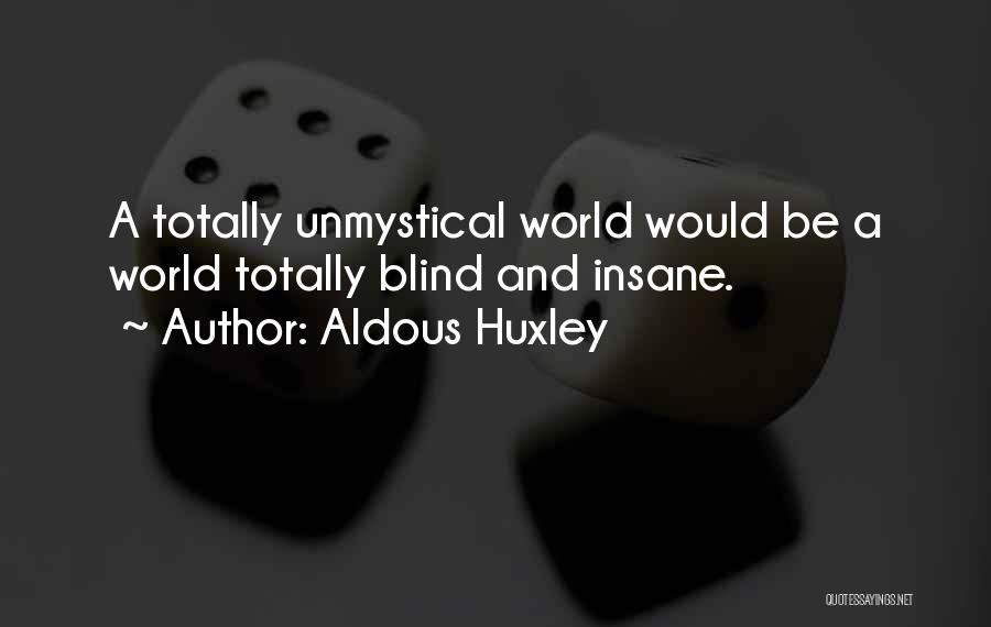 Aldous Huxley Quotes: A Totally Unmystical World Would Be A World Totally Blind And Insane.