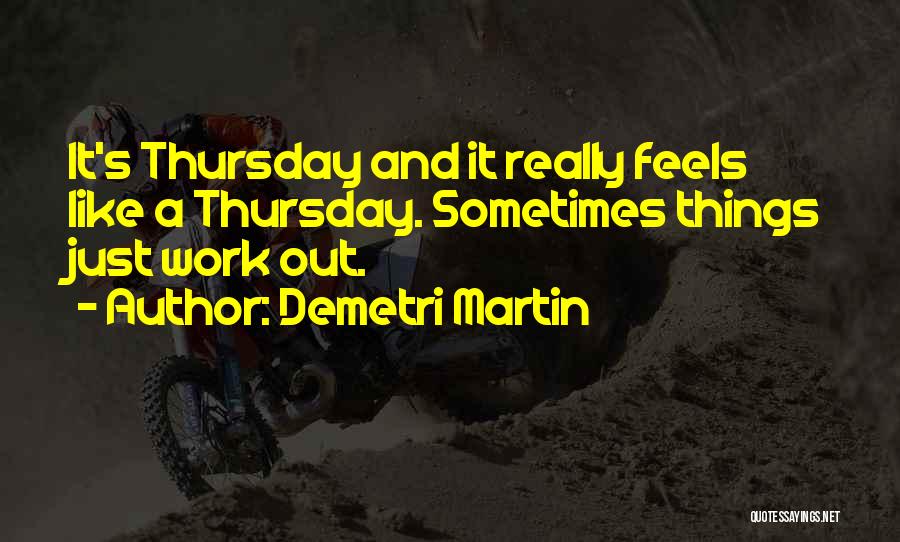 Demetri Martin Quotes: It's Thursday And It Really Feels Like A Thursday. Sometimes Things Just Work Out.