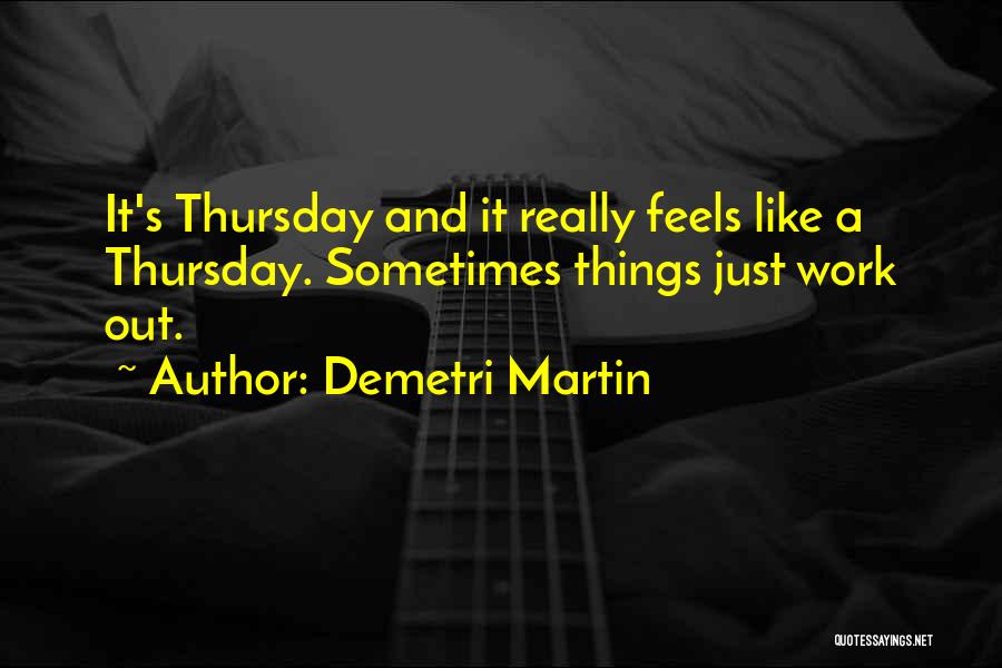 Demetri Martin Quotes: It's Thursday And It Really Feels Like A Thursday. Sometimes Things Just Work Out.