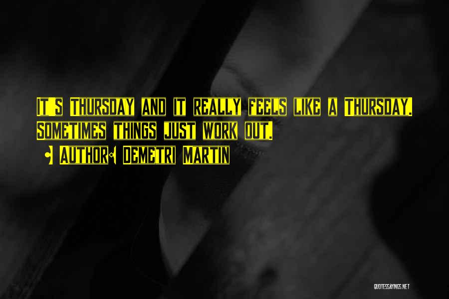 Demetri Martin Quotes: It's Thursday And It Really Feels Like A Thursday. Sometimes Things Just Work Out.