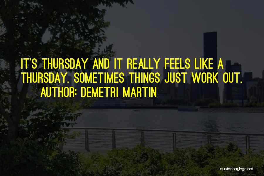 Demetri Martin Quotes: It's Thursday And It Really Feels Like A Thursday. Sometimes Things Just Work Out.