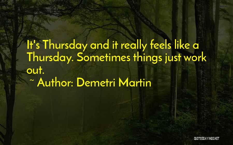 Demetri Martin Quotes: It's Thursday And It Really Feels Like A Thursday. Sometimes Things Just Work Out.